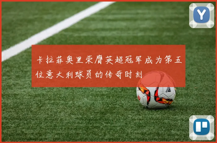 卡拉菲奥里荣膺英超冠军成为第五位意大利球员的传奇时刻