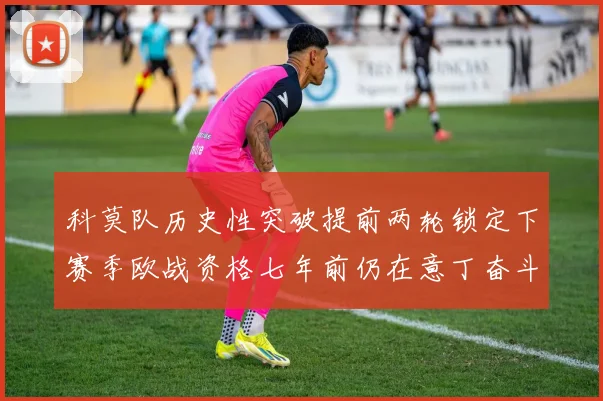科莫队历史性突破提前两轮锁定下赛季欧战资格七年前仍在意丁奋斗