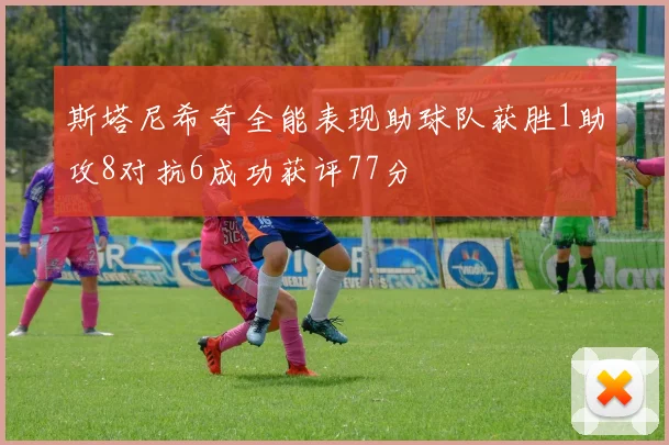 斯塔尼希奇全能表现助球队获胜1助攻8对抗6成功获评77分