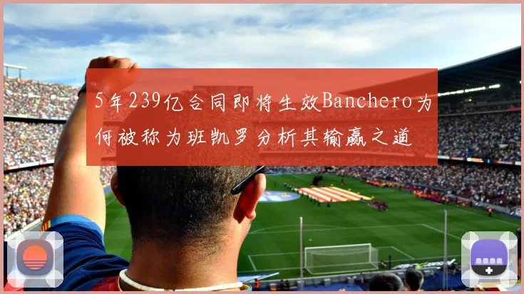 5年239亿合同即将生效Banchero为何被称为班凯罗分析其输赢之道