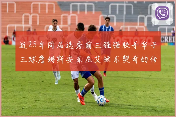 近25年同届选秀前三强强联手华子三球詹姆斯安东尼艾顿东契奇的传奇故事