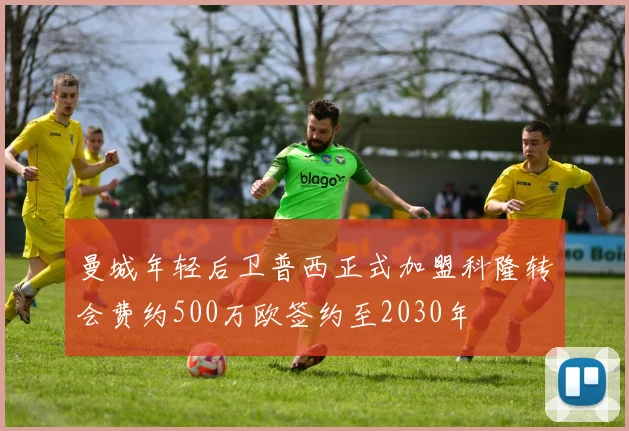 曼城年轻后卫普西正式加盟科隆转会费约500万欧签约至2030年