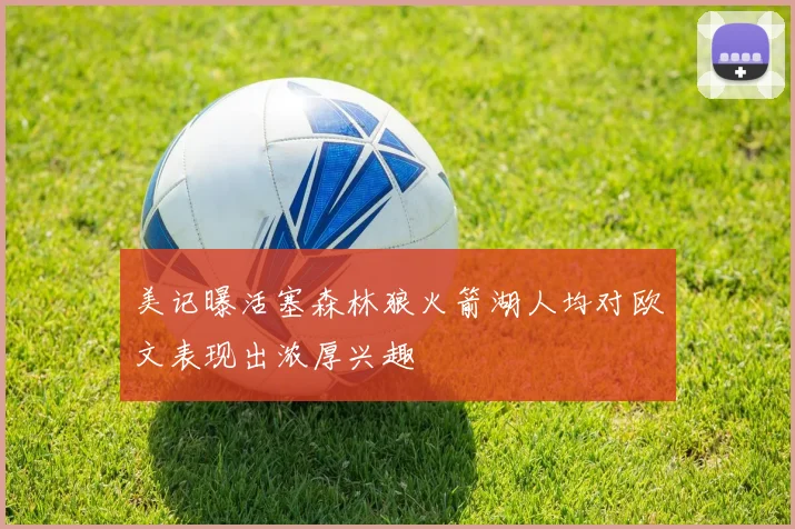 美记曝活塞森林狼火箭湖人均对欧文表现出浓厚兴趣