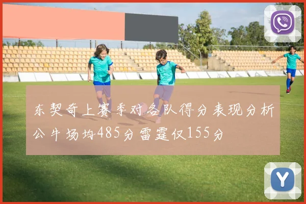 东契奇上赛季对各队得分表现分析公牛场均485分雷霆仅155分