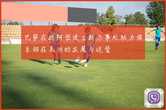 巴萨在迈阿密设立新办事处助力俱乐部在美洲的发展与运营