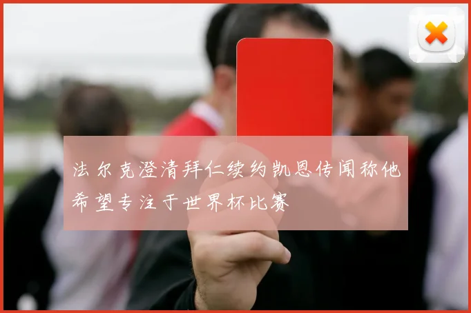 法尔克澄清拜仁续约凯恩传闻称他希望专注于世界杯比赛